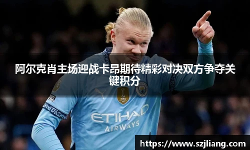 阿尔克肖主场迎战卡昂期待精彩对决双方争夺关键积分