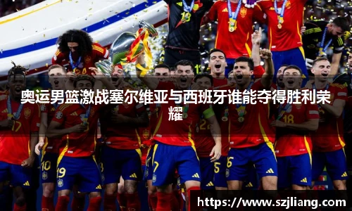 奥运男篮激战塞尔维亚与西班牙谁能夺得胜利荣耀