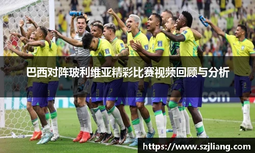 巴西对阵玻利维亚精彩比赛视频回顾与分析